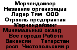 Мерчендайзер › Название организации ­ Лидер Тим, ООО › Отрасль предприятия ­ Мерчендайзинг › Минимальный оклад ­ 1 - Все города Работа » Вакансии   . Татарстан респ.,Чистопольский р-н